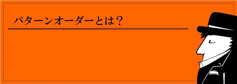 パターンオーダーとは？